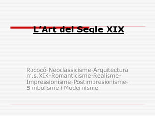 L’Art del Segle XIX
Rococó-Neoclassicisme-Arquitectura
m.s.XIX-Romanticisme-Realisme-
Impressionisme-Postimpresionisme-
Simbolisme i Modernisme
 