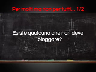 Per molti ma non per tutti… 1/2

Esiste qualcuno che non deve
bloggare?

 