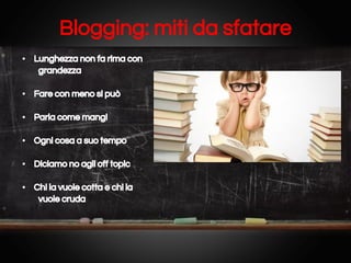 Blogging: miti da sfatare
• Lunghezza non fa rima con
grandezza
• Fare con meno si può
• Parla come mangi
• Ogni cosa a suo tempo
• Diciamo no agli off topic
• Chi la vuole cotta e chi la
vuole cruda

 
