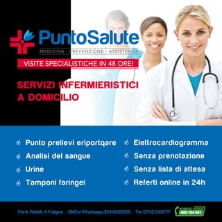 ViaA.Ridolfi,4 Foligno - SMSeWhatsapp3346030120 - Tel.0742340717
SERVIZI INFERMIERISTICI
A DOMICILIO
Punto prelievi eriportqare
Analisi del sangue
Urine
Tamponi faringei
Elettrocardiogramma
Senza prenotazione
Senza lista di attesa
Referti online in 24h
 