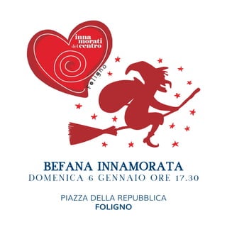 BEFANA INNAMORATA
DOMENICA 6 GENNAIO ORE 17.30
PIAZZA DELLA REPUBBLICA
FOLIGNO
1
 