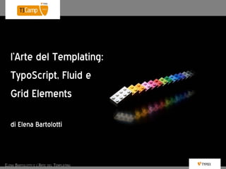 l’Arte del Templating:
TypoScript, Fluid e
Grid Elements
di Elena Bartolotti
 