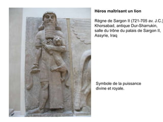 Héros maîtrisant un lionRègne de Sargon II (721-705 av. J.C.)Khorsabad, antique Dur-Sharrukin, salle du trône du palais de Sargon II, Assyrie, IraqSymbole de la puissancedivine et royale.