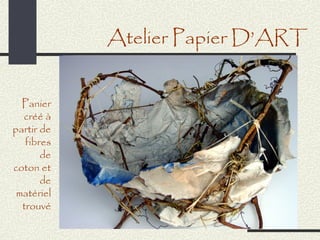 Atelier Papier D’ART


  Panier
  créé à
partir de
   fibres
       de
coton et
       de
 matériel
  trouvé
 