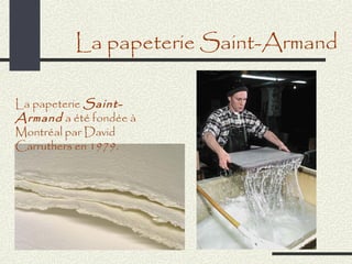 La papeterie Saint-Armand

La papeterie Saint-
Armand a été fondée à
Montréal par David
Carruthers en 1979.
 