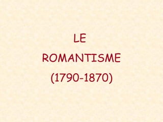 LE
ROMANTISME
 (1790-1870)
 