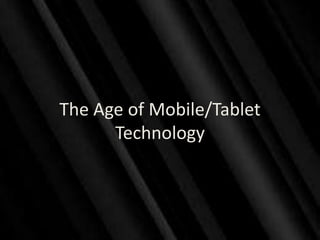 The Age of Mobile/Tablet
      Technology
 