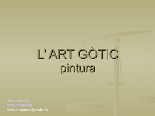 L’ ART GÒTIC pintura www.wga.hu www.mnac.cat www.museodelprado.es 