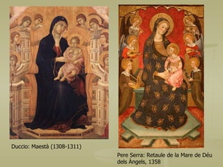 Duccio: Maestà (1308-1311) Pere Serra: Retaule de la Mare de Déu  dels Àngels, 1358 