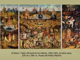 El Jardí de les Delícies El Bosch: Tríptic d’El jardí de les delícies, 1500-1505, oli sobre taula, 220 cm x 389 cm, Museo del Prado (Madrid) 