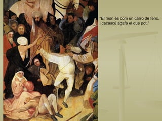 “ El món és com un carro de fenc,  i cacascú agafa el que pot.” 