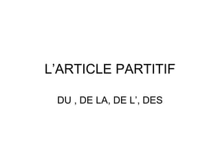 L’ARTICLE PARTITIF DU , DE LA, DE L’, DES 