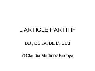 L’ARTICLE PARTITIF

 DU , DE LA, DE L’, DES

© Claudia Martínez Bedoya
 