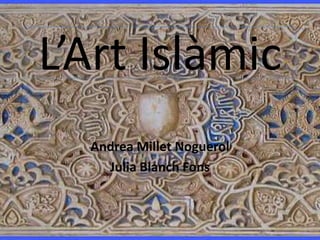 L’Art Islàmic  Andrea Millet Noguerol Julia Blanch Fons 