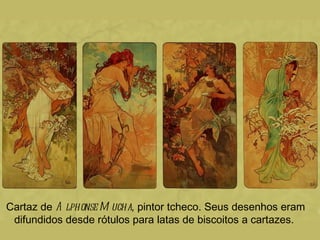 Cartaz de A lphonse M ucha, pintor tcheco. Seus desenhos eram
 difundidos desde rótulos para latas de biscoitos a cartazes.
 