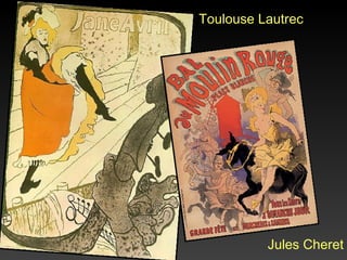 Toulouse Lautrec




          Jules Cheret
 