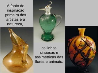 A fonte de
 inspiração
primeira dos
 artistas é a
 natureza,




                     as linhas
                    sinuosas e
                assimétricas das
                flores e animais.
 