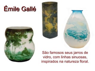 Émile Gallé




               São famosos seus jarros de
               vidro, com linhas sinuosas,
              inspirados na natureza floral.
 