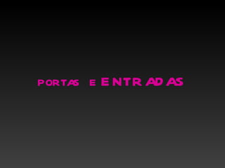 portas e E NTR AD AS
 