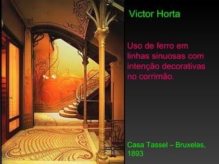 Victor Horta


Uso de ferro em
linhas sinuosas com
intenção decorativas
no corrimão.




Casa Tassel – Bruxelas,
1893
 