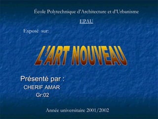 Présenté par :Présenté par :
CHERIF AMARCHERIF AMAR
Gr:02Gr:02
École Polytechnique d’Architecture et d’Urbanisme
EPAU
Exposé sur:
Année universitaire 2001/2002
 