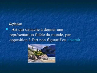 DefintionDefintion
 AArt qui s'attache à donner unert qui s'attache à donner une
représentation fidèle du monde, parreprésentation fidèle du monde, par
opposition à l'art non figuratif ouopposition à l'art non figuratif ou abstraitabstrait..
 