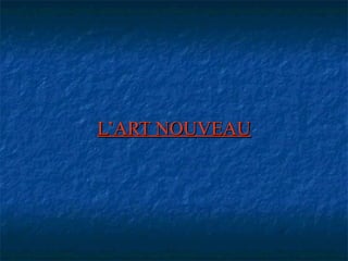 L’ART NOUVEAUL’ART NOUVEAU
 