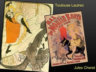 Toulouse Lautrec
Jules Cheret
 