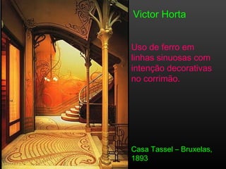 Victor Horta
Uso de ferro em
linhas sinuosas com
intenção decorativas
no corrimão.
Casa Tassel – Bruxelas,
1893
 