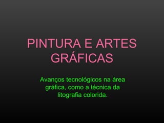 PINTURA E ARTES
GRÁFICAS
Avanços tecnológicos na área
gráfica, como a técnica da
litografia colorida.
 