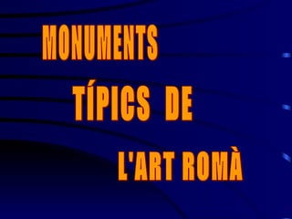 TÍPICS  DE L'ART ROMÀ MONUMENTS 