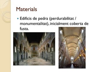 Materials
   Edificis de pedra (perdurabilitat /
    monumentalitat), inicialment coberta de
    fusta.
 