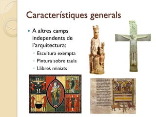 Característiques generals
   A altres camps
    independents de
    l’arquitectura:
    ◦ Escultura exempta
    ◦ Pintura sobre taula
    ◦ Llibres miniats
 