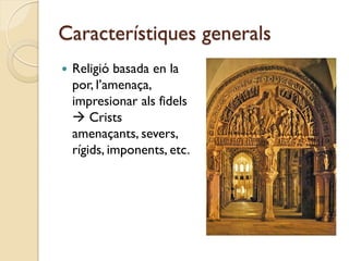 Característiques generals
   Religió basada en la
    por, l’amenaça,
    impresionar als fidels
     Crists
    amenaçants, severs,
    rígids, imponents, etc.
 