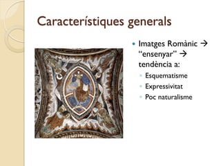 Característiques generals
                    Imatges Romànic 
                     “ensenyar” 
                     tendència a:
                     ◦ Esquematisme
                     ◦ Expressivitat
                     ◦ Poc naturalisme
 