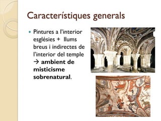 Característiques generals
   Pintures a l’interior
    esglésies + llums
    breus i indirectes de
    l’interior del temple
     ambient de
    misticisme
    sobrenatural.
 