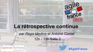La rétrospective continue
par Régis Medina et Antoine Contal
12h - 13h Salle 2
#AgileFrance
 