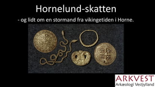 Hornelund-skatten
- og lidt om en stormand fra vikingetiden i Horne.
 