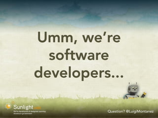 Umm, we’re
  software
developers...

          Question? @LuigiMontanez
 