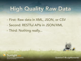 High Quality Raw Data
✴   First: Raw data in XML, JSON, or CSV
✴   Second: RESTful APIs in JSON/XML
✴   Third: Nothing really...




                                 Question? @LuigiMontanez
 