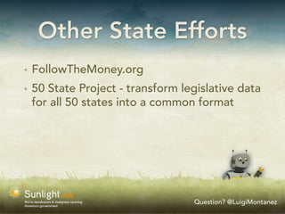 Other State Efforts
✴   FollowTheMoney.org
✴   50 State Project - transform legislative data
    for all 50 states into a common format




                                   Question? @LuigiMontanez
 