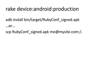 rake device:android:production<br />adb install bin/target/RubyConf_signed.apk<br />…or…<br />scp RubyConf_signed.apk me@m...