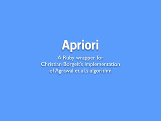 Apriori
       A Ruby wrapper for
Christian Borgelt’s implementation
   of Agrawal et al.’s algorithm
 