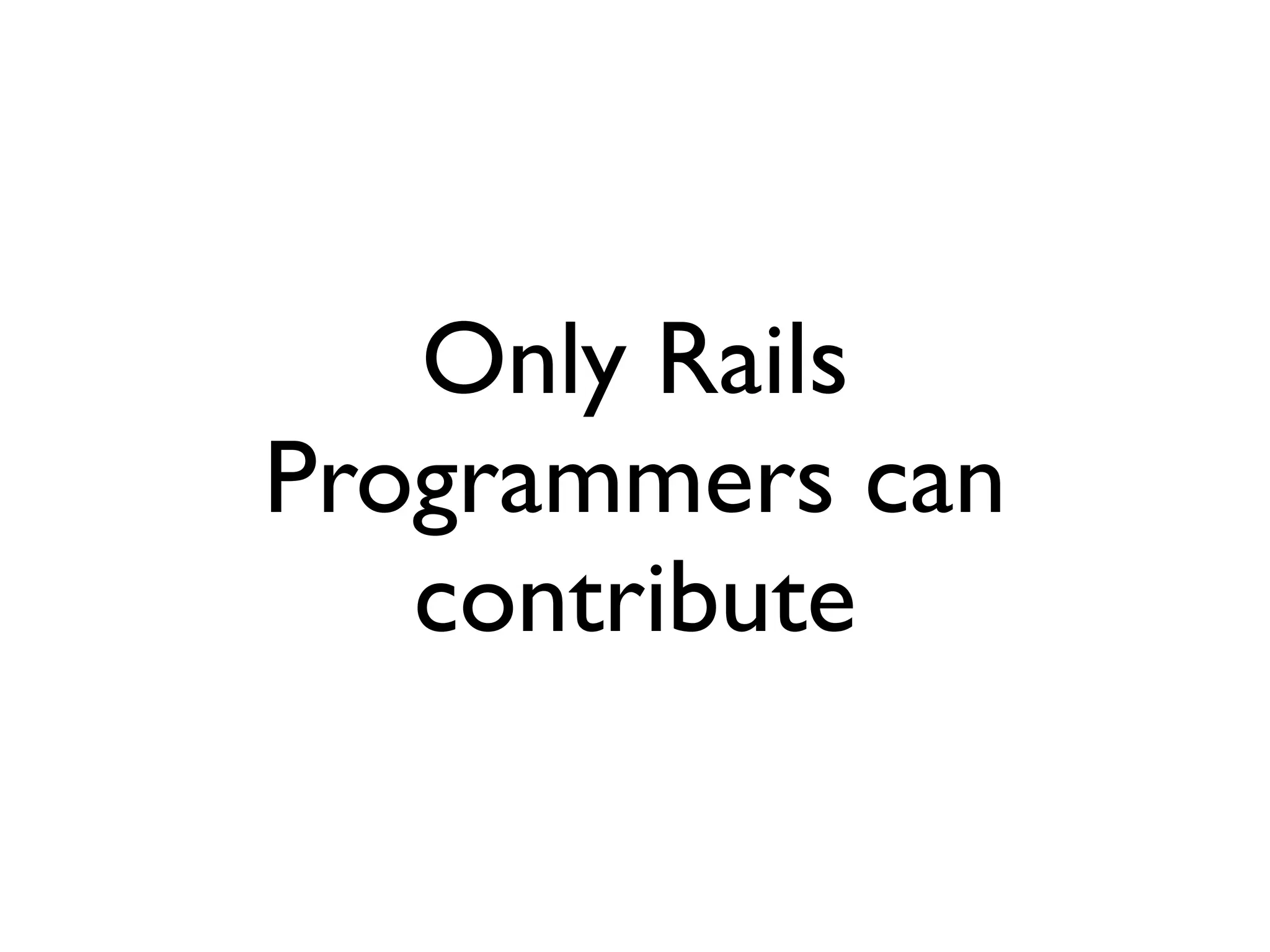 Only Rails
Programmers can
   contribute
 