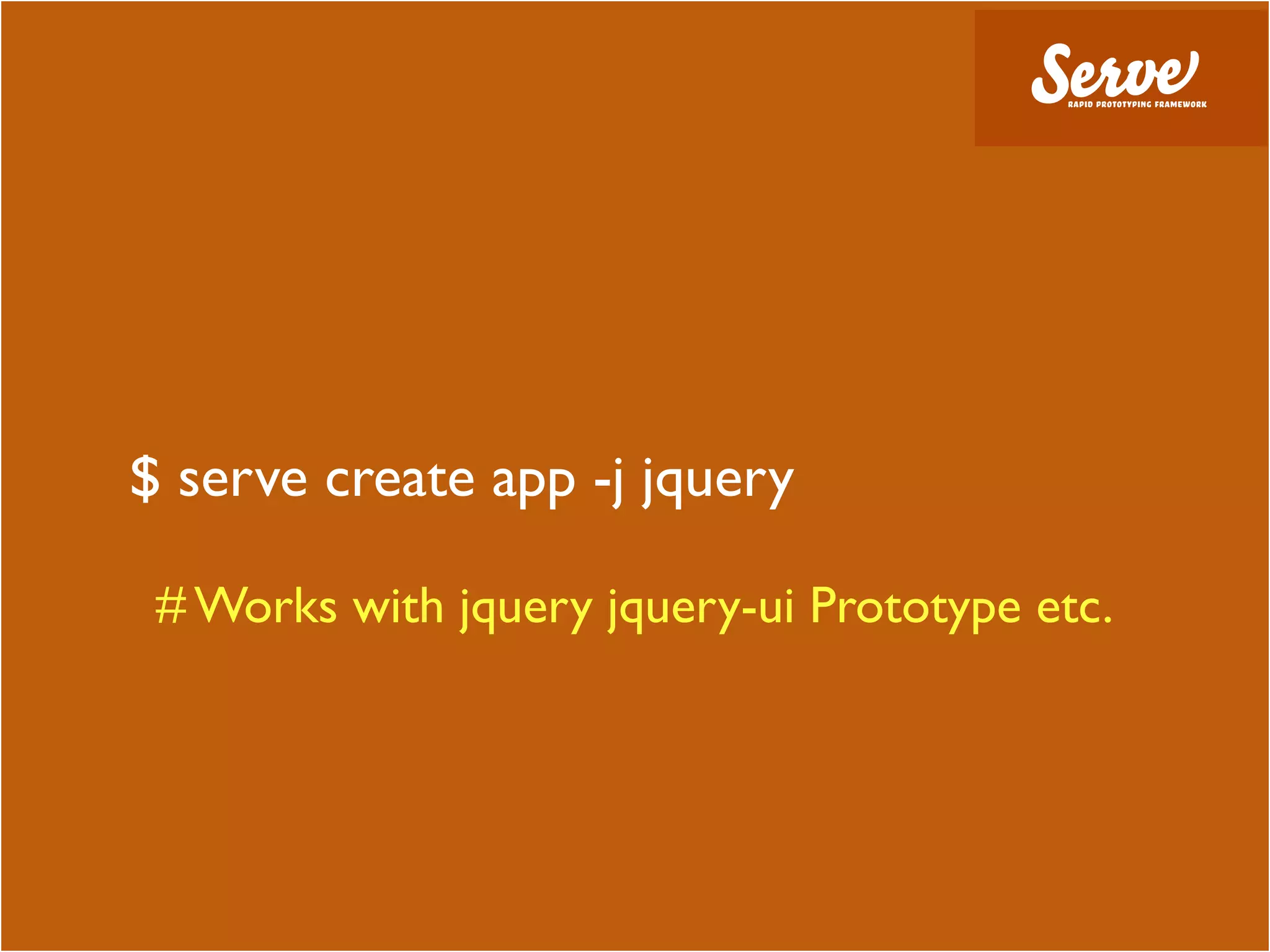 $ serve create app -j jquery

 # Works with jquery jquery-ui Prototype etc.
 