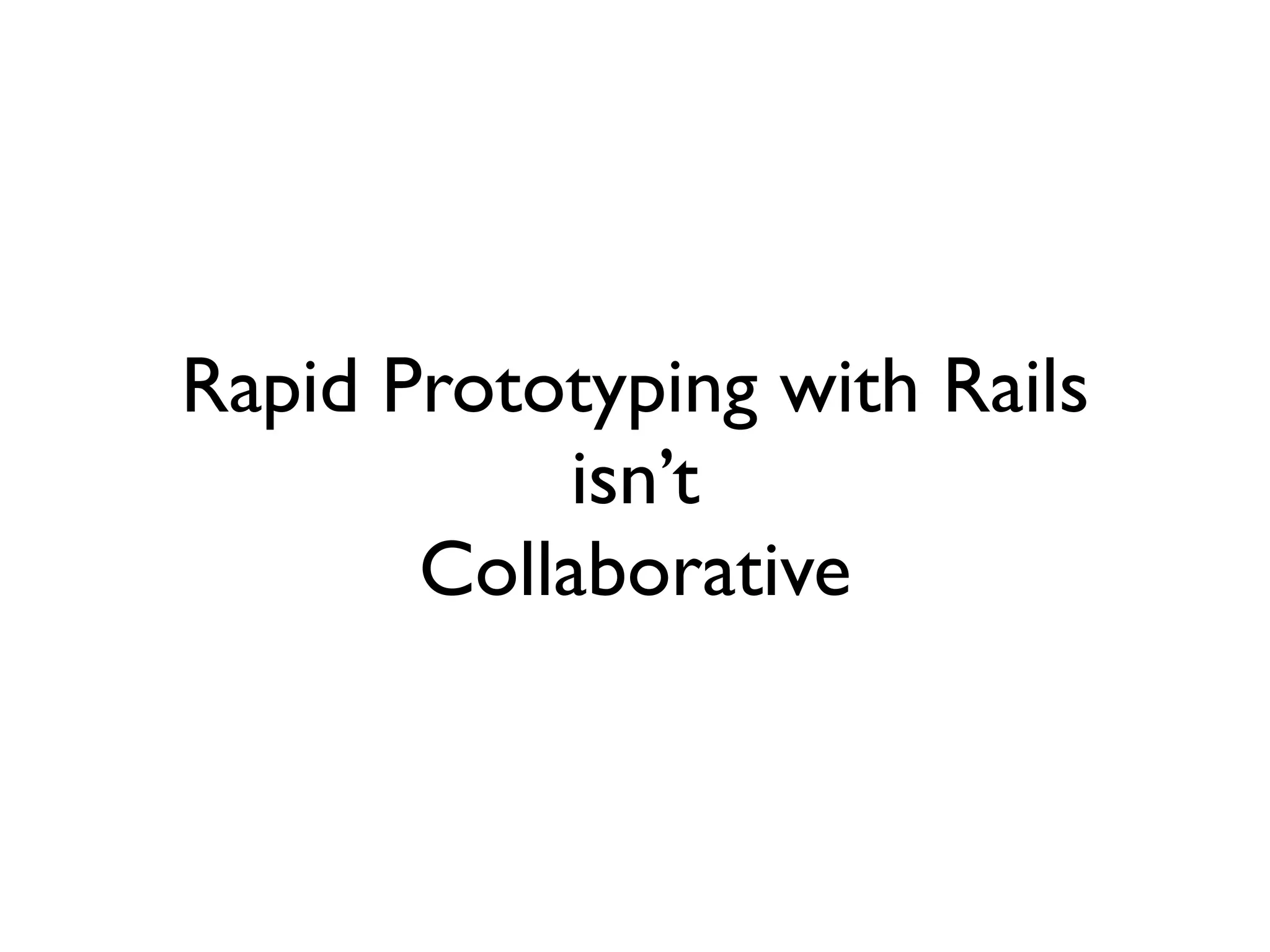 Rapid Prototyping with Rails
            isn’t
       Collaborative
 
