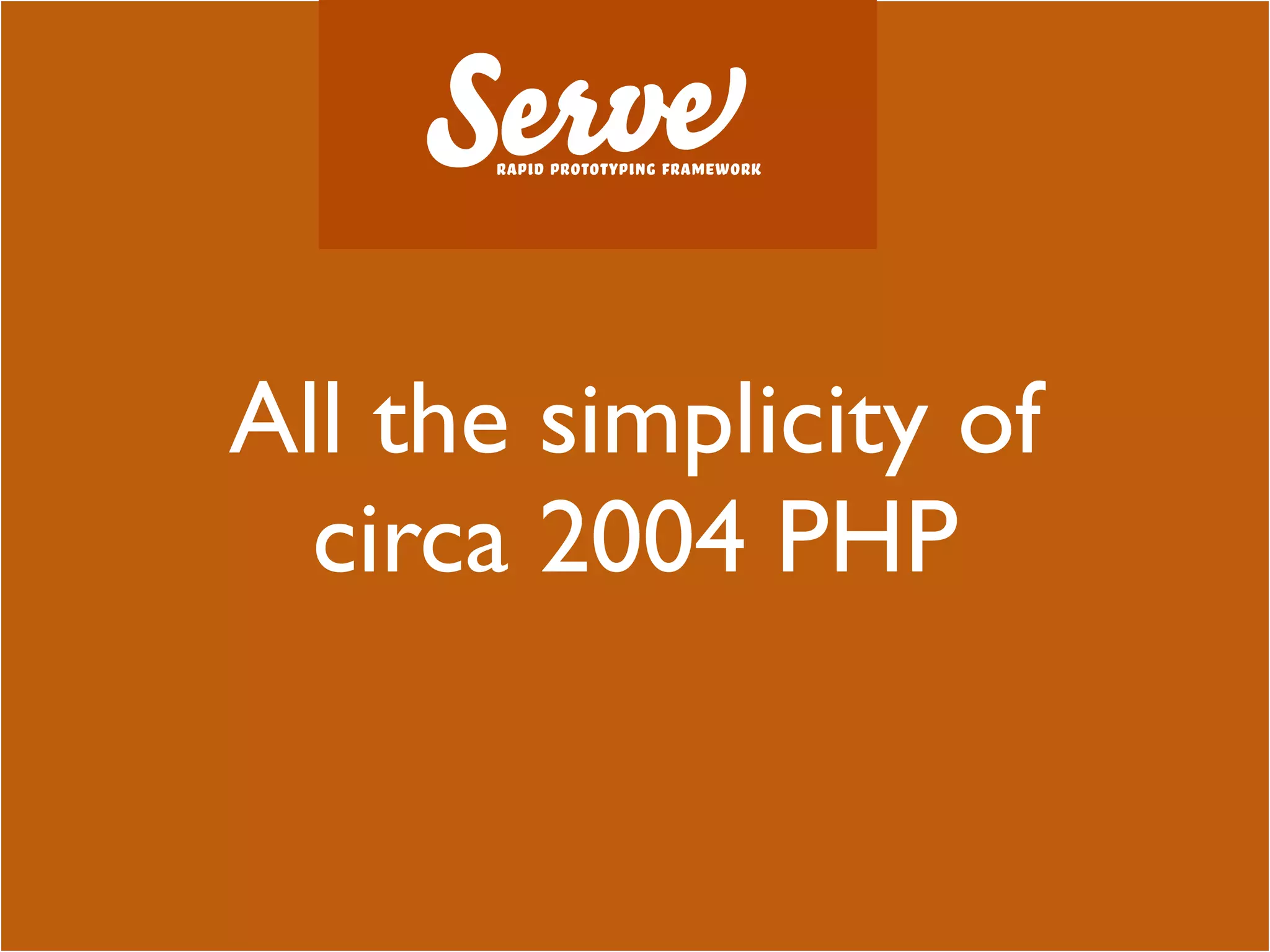 All the simplicity of
  circa 2004 PHP
 