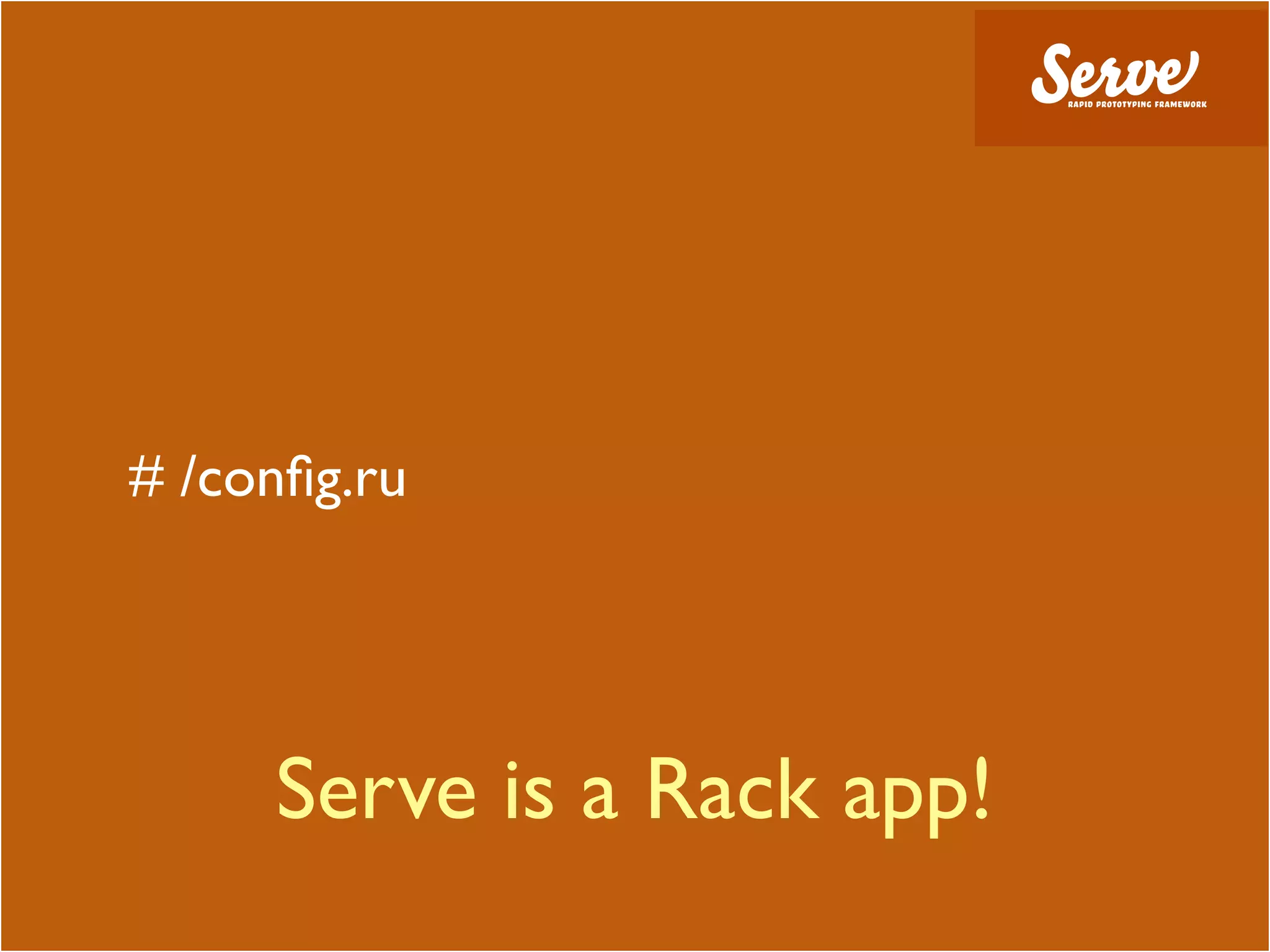 # /conﬁg.ru




     Serve is a Rack app!
 