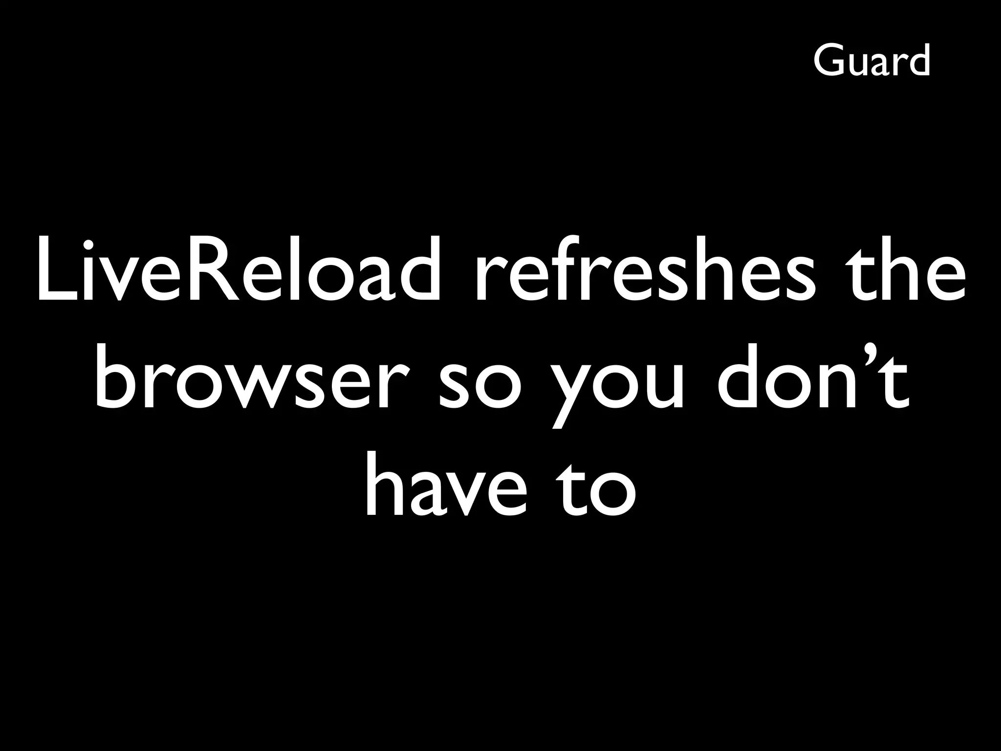 Guard



LiveReload refreshes the
  browser so you don’t
        have to
 