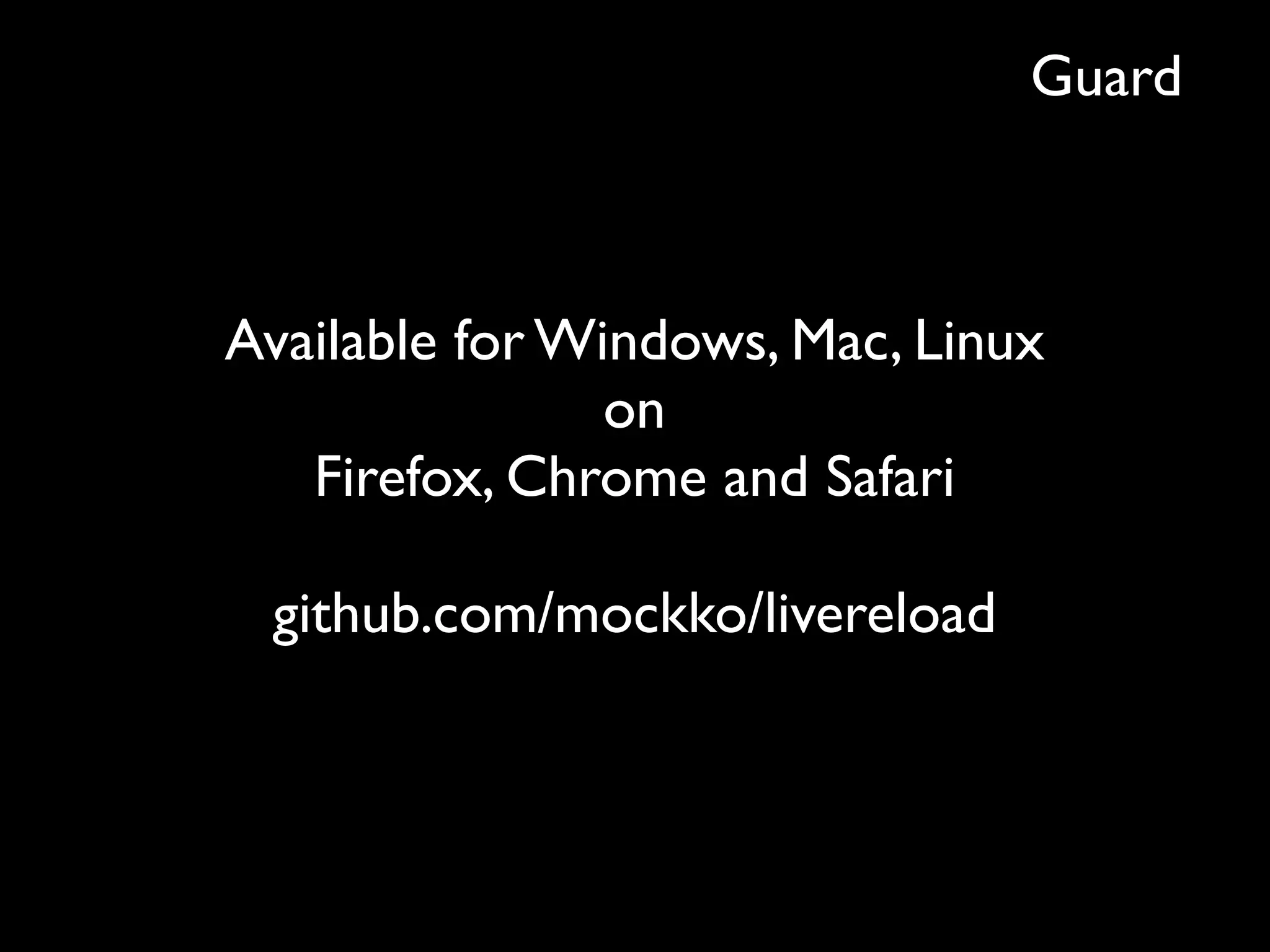 Guard



Available for Windows, Mac, Linux
                on
   Firefox, Chrome and Safari

 github.com/mockko/livereload
 